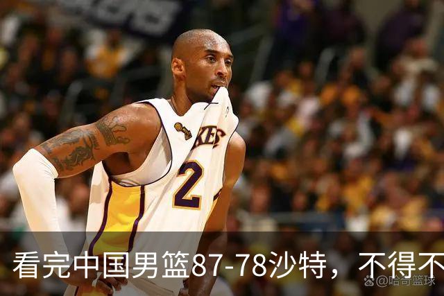 看完中国男篮87-78沙特，不得不承认6事实，廖三宁余嘉豪越打越好