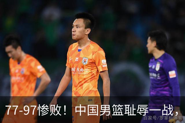 77-97惨败！中国男篮耻辱一战，无缘亚运会决赛，郭士强曝输球内情