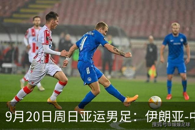 9月20日周日亚运男足：伊朗亚-中国亚赛事前瞻，中伊硬碰硬，谁能提前撞线出线？